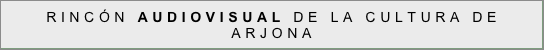 RINCÓN AUDIOVISUAL DE LA CULTURA DE ARJONA
